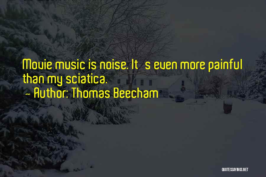 Thomas Beecham Quotes: Movie Music Is Noise. It's Even More Painful Than My Sciatica.