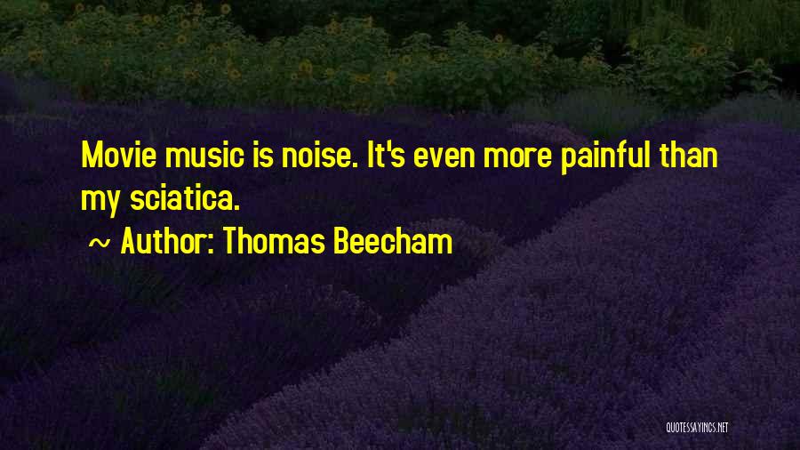 Thomas Beecham Quotes: Movie Music Is Noise. It's Even More Painful Than My Sciatica.