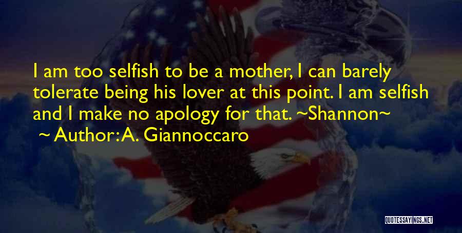 A. Giannoccaro Quotes: I Am Too Selfish To Be A Mother, I Can Barely Tolerate Being His Lover At This Point. I Am