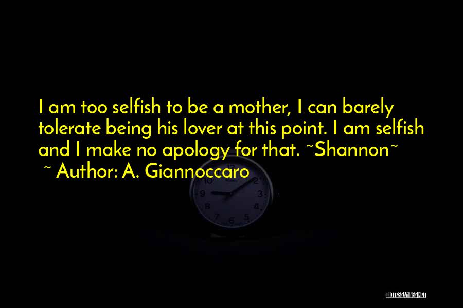 A. Giannoccaro Quotes: I Am Too Selfish To Be A Mother, I Can Barely Tolerate Being His Lover At This Point. I Am