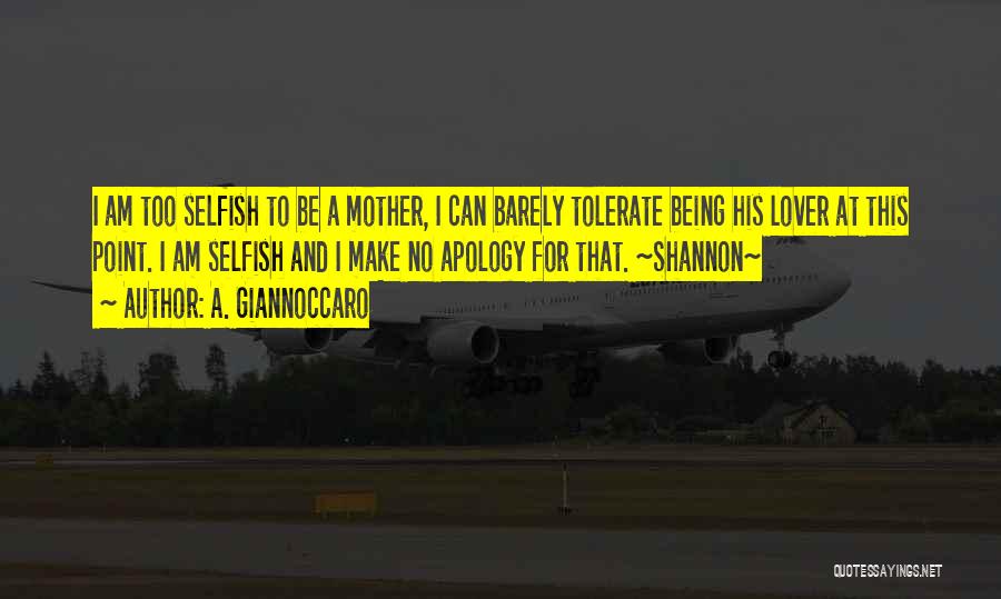 A. Giannoccaro Quotes: I Am Too Selfish To Be A Mother, I Can Barely Tolerate Being His Lover At This Point. I Am