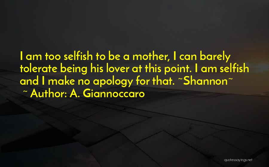 A. Giannoccaro Quotes: I Am Too Selfish To Be A Mother, I Can Barely Tolerate Being His Lover At This Point. I Am