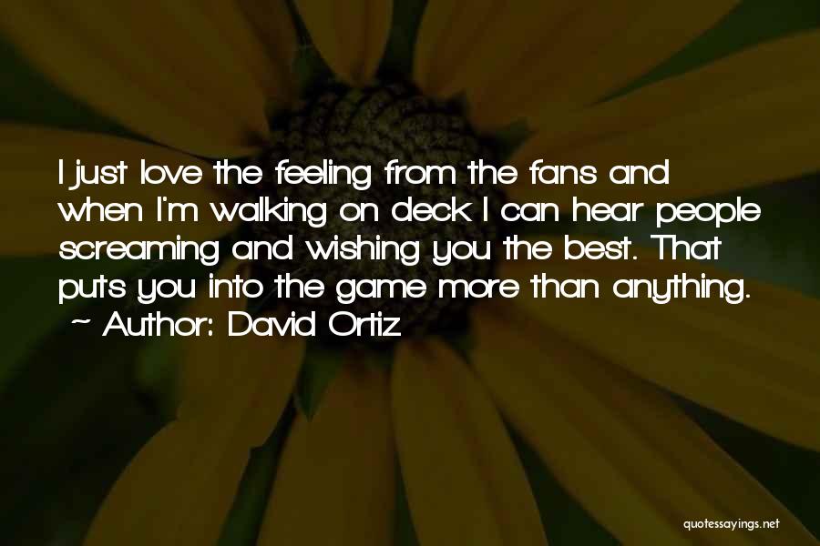 David Ortiz Quotes: I Just Love The Feeling From The Fans And When I'm Walking On Deck I Can Hear People Screaming And