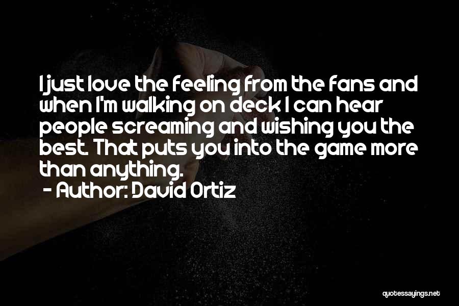 David Ortiz Quotes: I Just Love The Feeling From The Fans And When I'm Walking On Deck I Can Hear People Screaming And