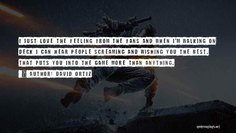 David Ortiz Quotes: I Just Love The Feeling From The Fans And When I'm Walking On Deck I Can Hear People Screaming And