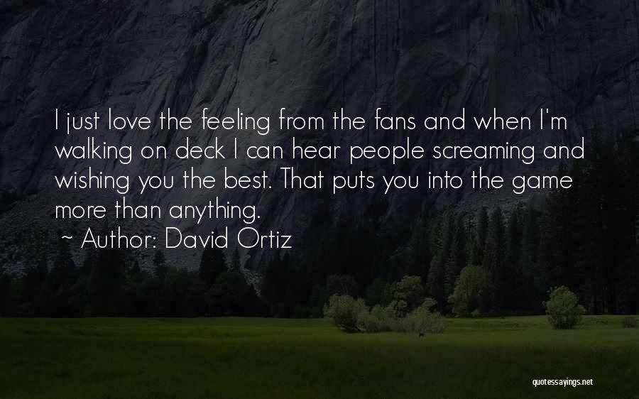 David Ortiz Quotes: I Just Love The Feeling From The Fans And When I'm Walking On Deck I Can Hear People Screaming And