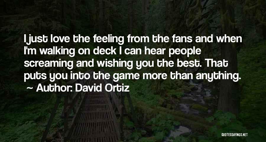 David Ortiz Quotes: I Just Love The Feeling From The Fans And When I'm Walking On Deck I Can Hear People Screaming And