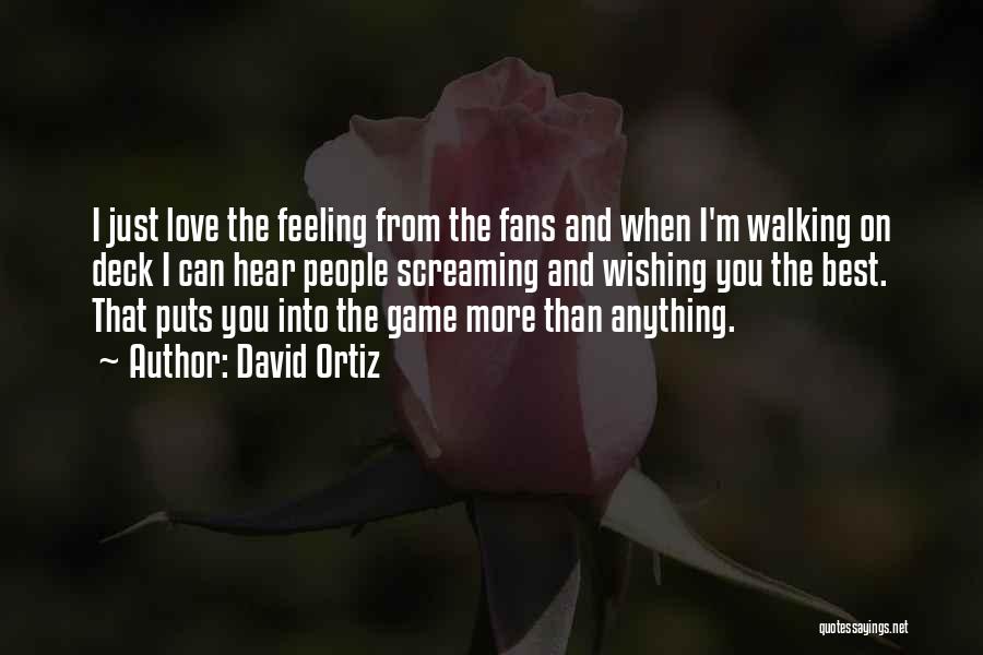 David Ortiz Quotes: I Just Love The Feeling From The Fans And When I'm Walking On Deck I Can Hear People Screaming And