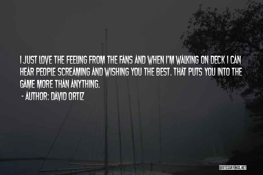 David Ortiz Quotes: I Just Love The Feeling From The Fans And When I'm Walking On Deck I Can Hear People Screaming And