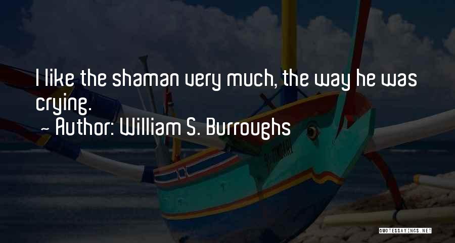 William S. Burroughs Quotes: I Like The Shaman Very Much, The Way He Was Crying.