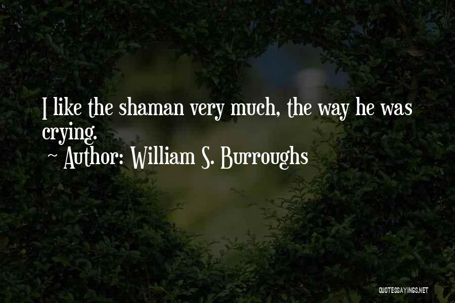 William S. Burroughs Quotes: I Like The Shaman Very Much, The Way He Was Crying.