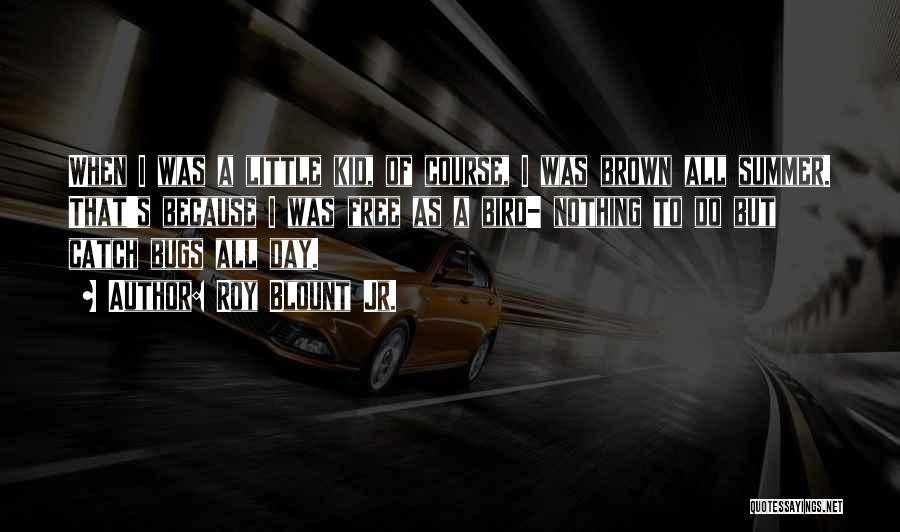Roy Blount Jr. Quotes: When I Was A Little Kid, Of Course, I Was Brown All Summer. That's Because I Was Free As A