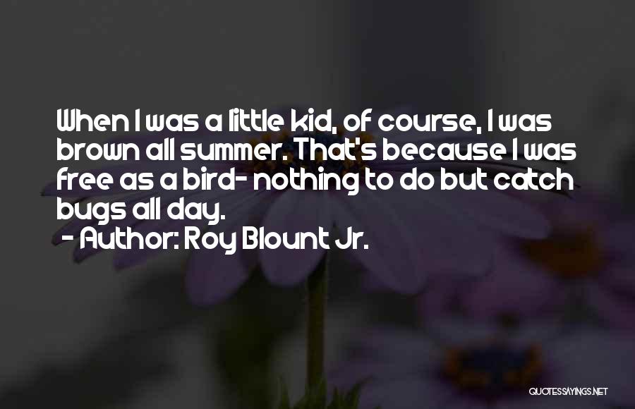 Roy Blount Jr. Quotes: When I Was A Little Kid, Of Course, I Was Brown All Summer. That's Because I Was Free As A