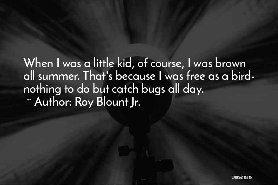 Roy Blount Jr. Quotes: When I Was A Little Kid, Of Course, I Was Brown All Summer. That's Because I Was Free As A