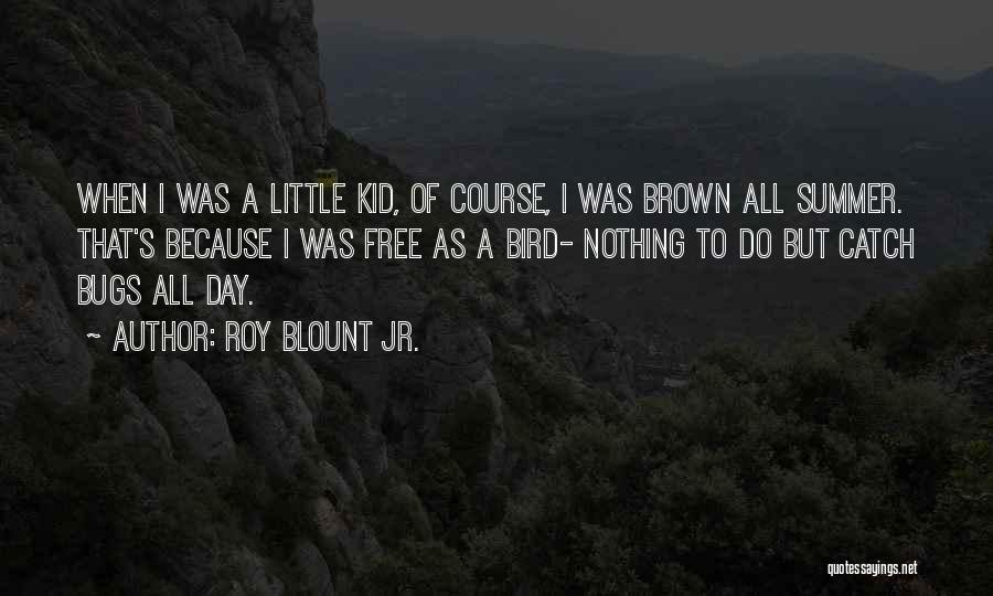 Roy Blount Jr. Quotes: When I Was A Little Kid, Of Course, I Was Brown All Summer. That's Because I Was Free As A
