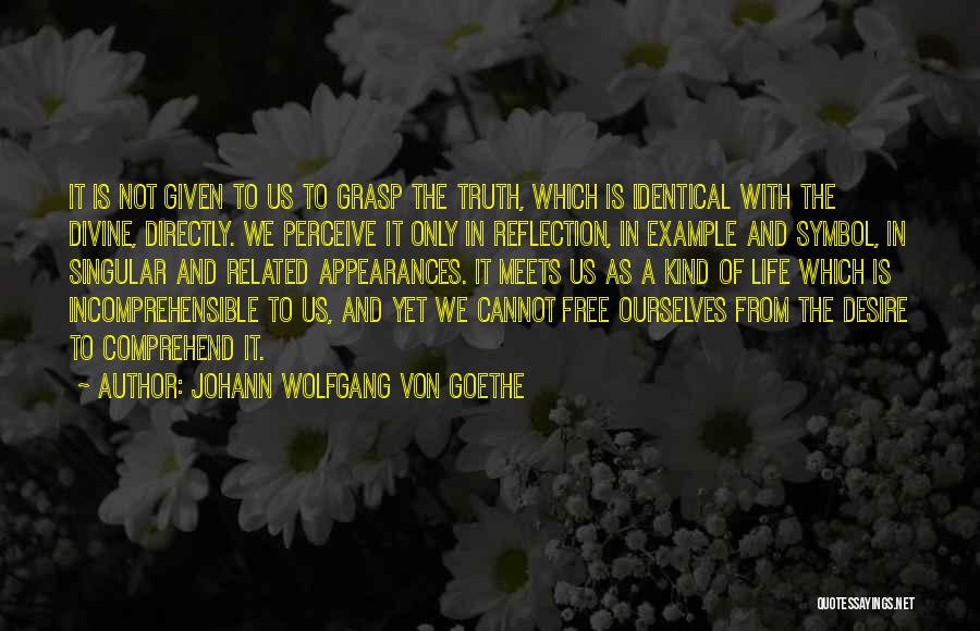 Johann Wolfgang Von Goethe Quotes: It Is Not Given To Us To Grasp The Truth, Which Is Identical With The Divine, Directly. We Perceive It