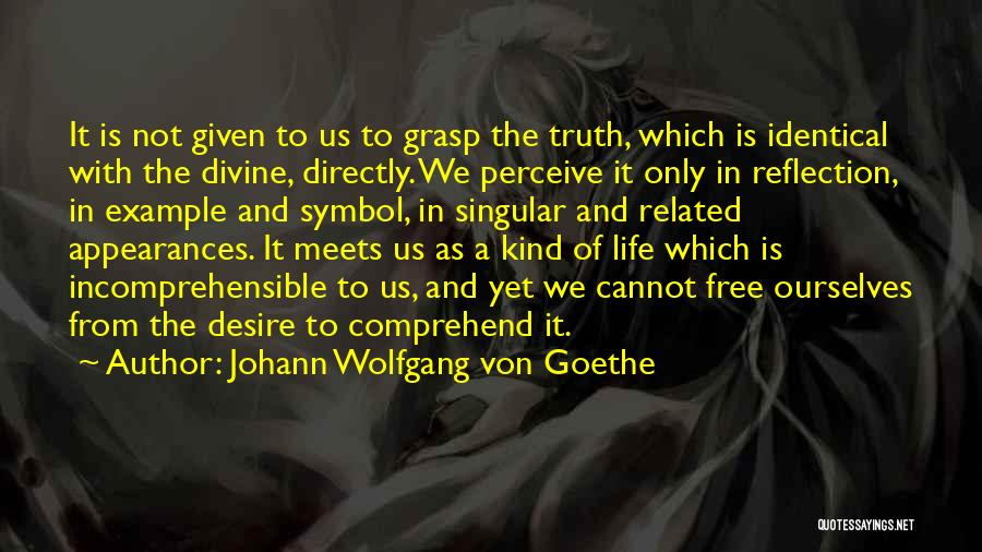 Johann Wolfgang Von Goethe Quotes: It Is Not Given To Us To Grasp The Truth, Which Is Identical With The Divine, Directly. We Perceive It