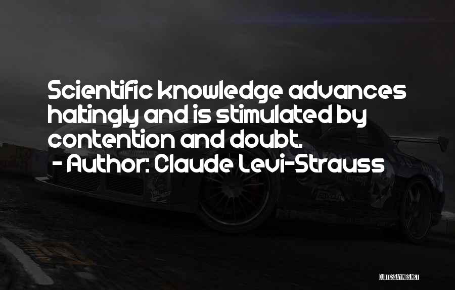 Claude Levi-Strauss Quotes: Scientific Knowledge Advances Haltingly And Is Stimulated By Contention And Doubt.