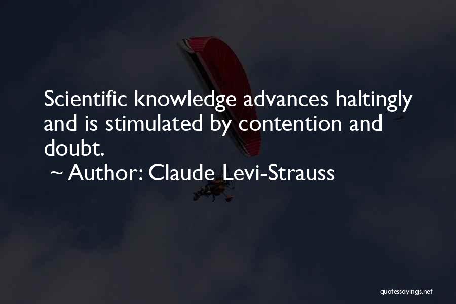 Claude Levi-Strauss Quotes: Scientific Knowledge Advances Haltingly And Is Stimulated By Contention And Doubt.