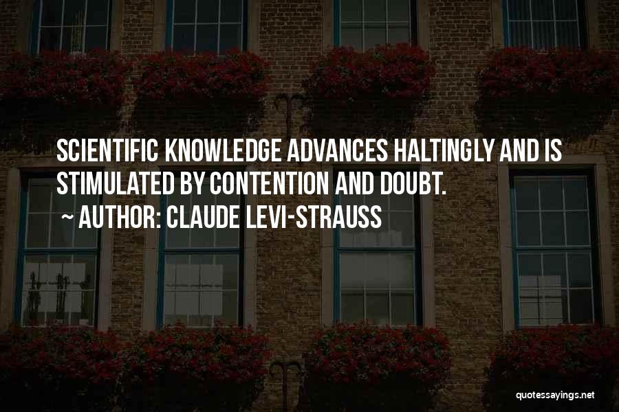 Claude Levi-Strauss Quotes: Scientific Knowledge Advances Haltingly And Is Stimulated By Contention And Doubt.