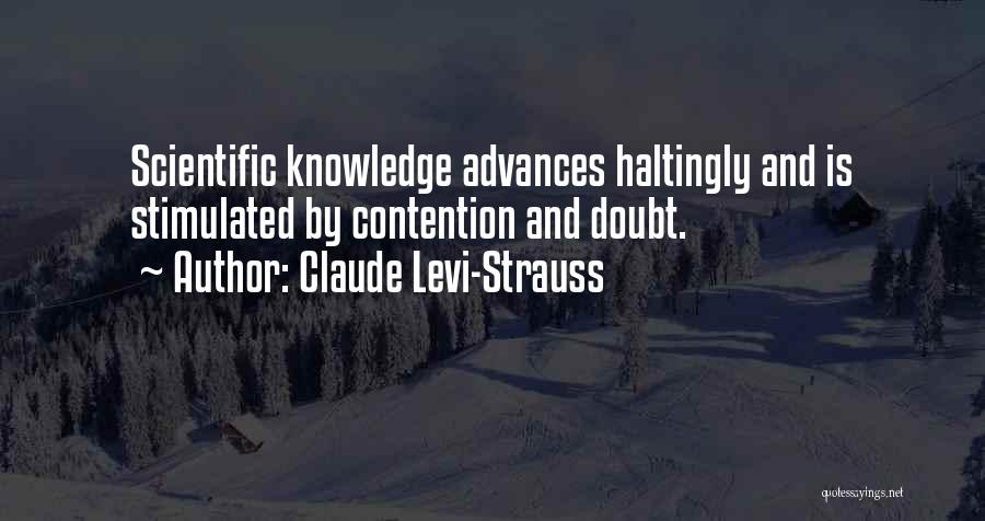 Claude Levi-Strauss Quotes: Scientific Knowledge Advances Haltingly And Is Stimulated By Contention And Doubt.