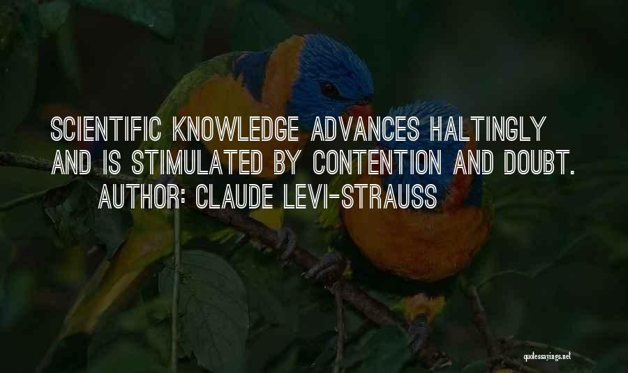 Claude Levi-Strauss Quotes: Scientific Knowledge Advances Haltingly And Is Stimulated By Contention And Doubt.