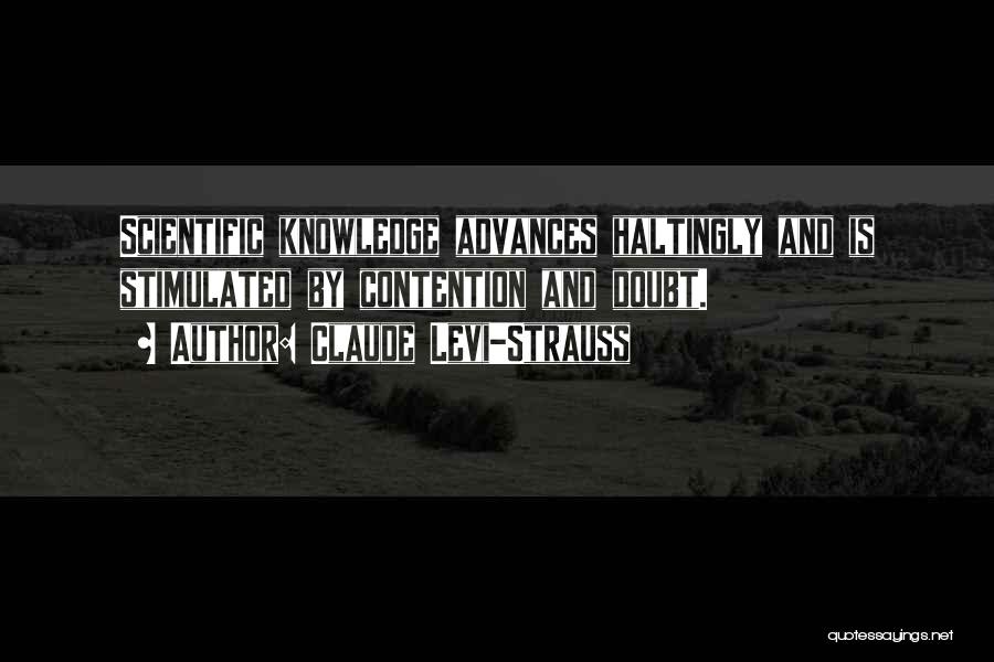 Claude Levi-Strauss Quotes: Scientific Knowledge Advances Haltingly And Is Stimulated By Contention And Doubt.