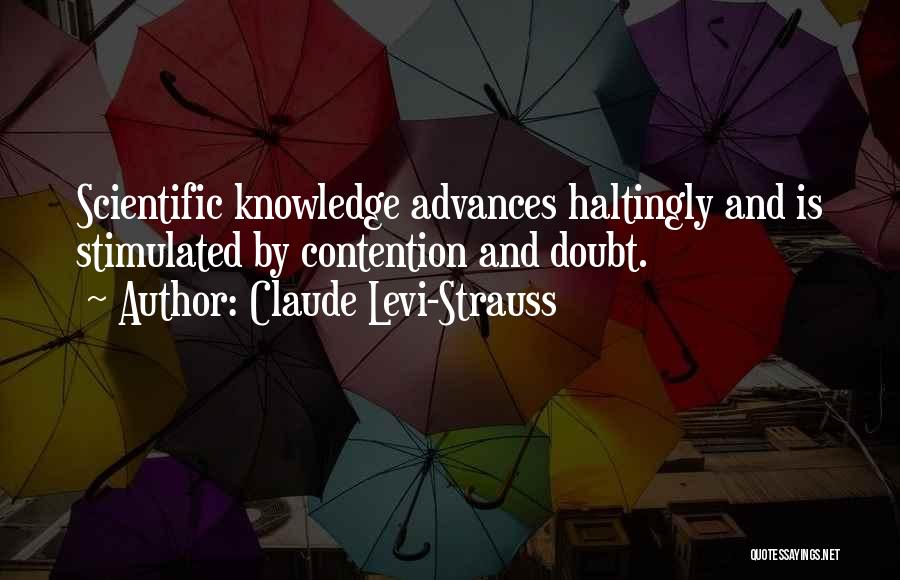 Claude Levi-Strauss Quotes: Scientific Knowledge Advances Haltingly And Is Stimulated By Contention And Doubt.