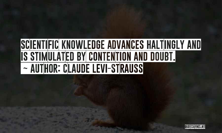 Claude Levi-Strauss Quotes: Scientific Knowledge Advances Haltingly And Is Stimulated By Contention And Doubt.