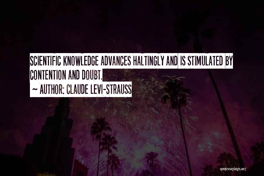 Claude Levi-Strauss Quotes: Scientific Knowledge Advances Haltingly And Is Stimulated By Contention And Doubt.