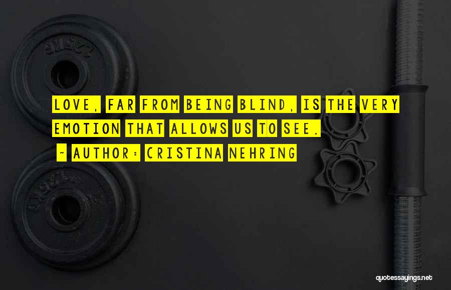 Cristina Nehring Quotes: Love, Far From Being Blind, Is The Very Emotion That Allows Us To See.