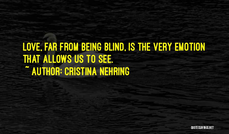 Cristina Nehring Quotes: Love, Far From Being Blind, Is The Very Emotion That Allows Us To See.