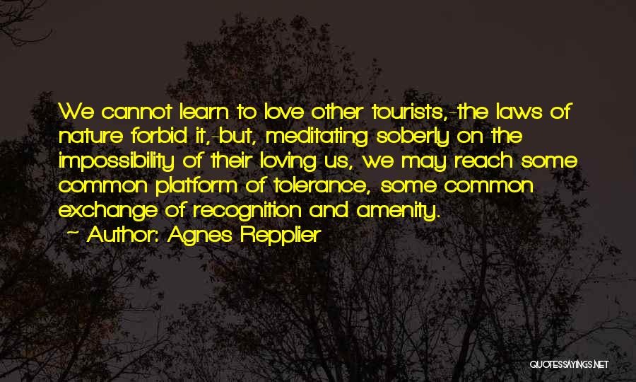 Agnes Repplier Quotes: We Cannot Learn To Love Other Tourists,-the Laws Of Nature Forbid It,-but, Meditating Soberly On The Impossibility Of Their Loving