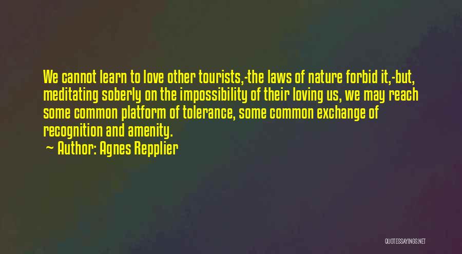 Agnes Repplier Quotes: We Cannot Learn To Love Other Tourists,-the Laws Of Nature Forbid It,-but, Meditating Soberly On The Impossibility Of Their Loving