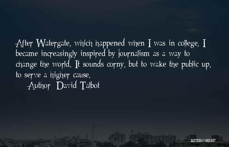 David Talbot Quotes: After Watergate, Which Happened When I Was In College, I Became Increasingly Inspired By Journalism As A Way To Change