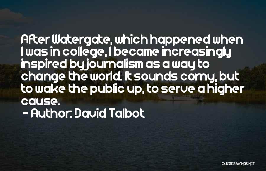David Talbot Quotes: After Watergate, Which Happened When I Was In College, I Became Increasingly Inspired By Journalism As A Way To Change