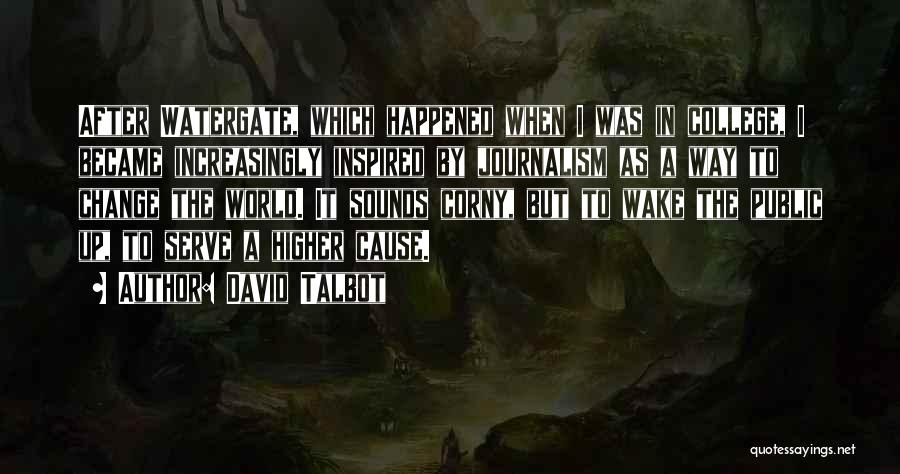 David Talbot Quotes: After Watergate, Which Happened When I Was In College, I Became Increasingly Inspired By Journalism As A Way To Change