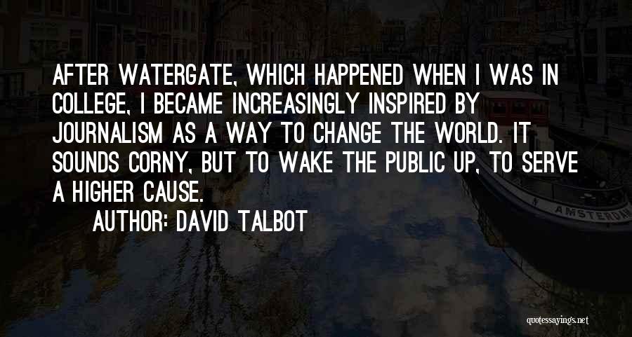 David Talbot Quotes: After Watergate, Which Happened When I Was In College, I Became Increasingly Inspired By Journalism As A Way To Change