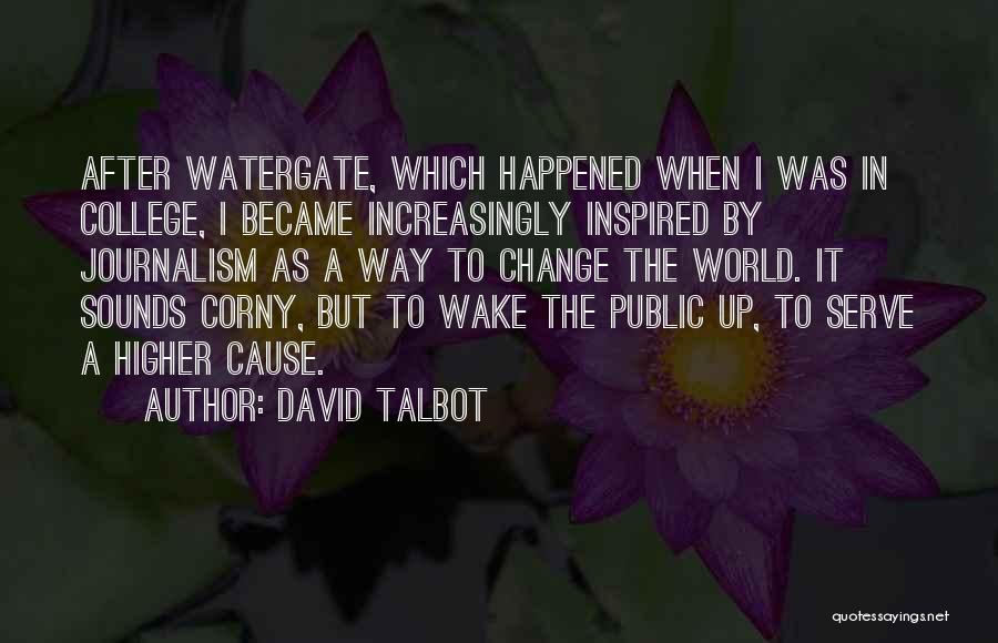 David Talbot Quotes: After Watergate, Which Happened When I Was In College, I Became Increasingly Inspired By Journalism As A Way To Change