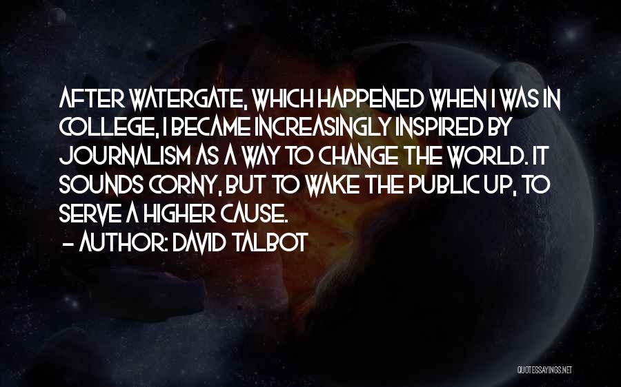 David Talbot Quotes: After Watergate, Which Happened When I Was In College, I Became Increasingly Inspired By Journalism As A Way To Change