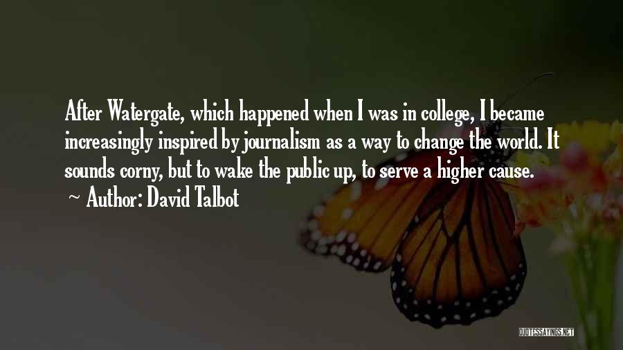 David Talbot Quotes: After Watergate, Which Happened When I Was In College, I Became Increasingly Inspired By Journalism As A Way To Change