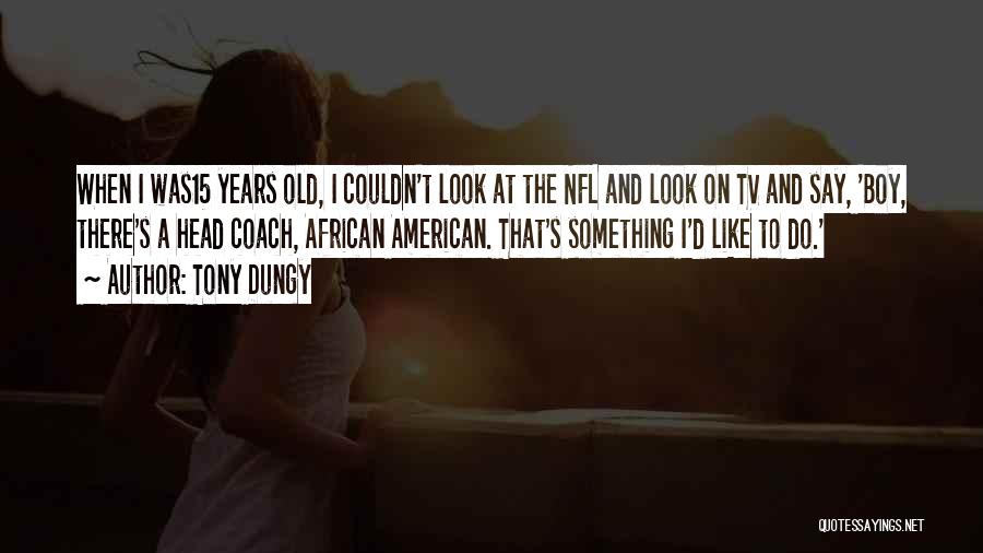 Tony Dungy Quotes: When I Was15 Years Old, I Couldn't Look At The Nfl And Look On Tv And Say, 'boy, There's A