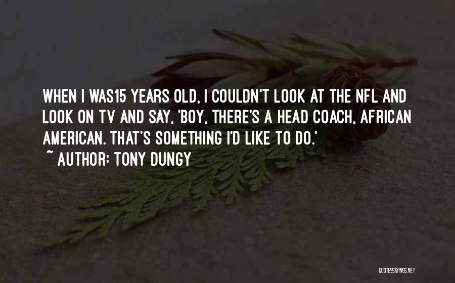 Tony Dungy Quotes: When I Was15 Years Old, I Couldn't Look At The Nfl And Look On Tv And Say, 'boy, There's A
