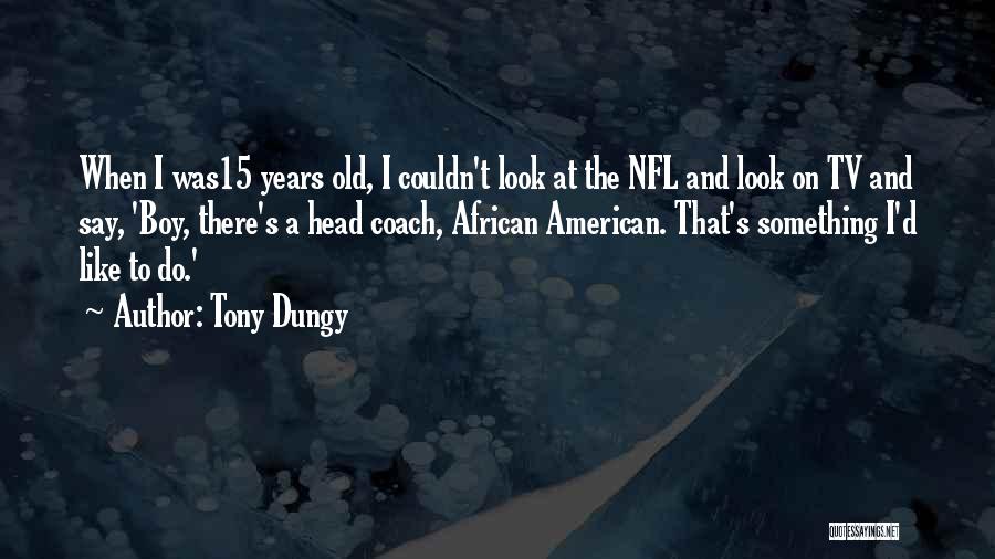 Tony Dungy Quotes: When I Was15 Years Old, I Couldn't Look At The Nfl And Look On Tv And Say, 'boy, There's A