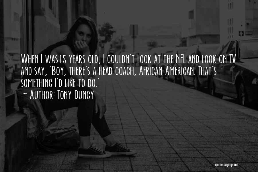 Tony Dungy Quotes: When I Was15 Years Old, I Couldn't Look At The Nfl And Look On Tv And Say, 'boy, There's A