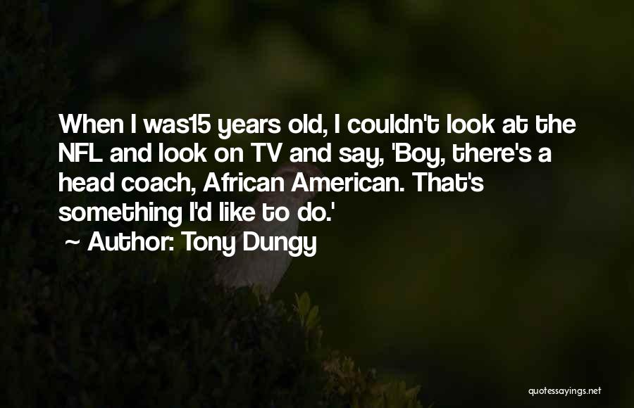 Tony Dungy Quotes: When I Was15 Years Old, I Couldn't Look At The Nfl And Look On Tv And Say, 'boy, There's A