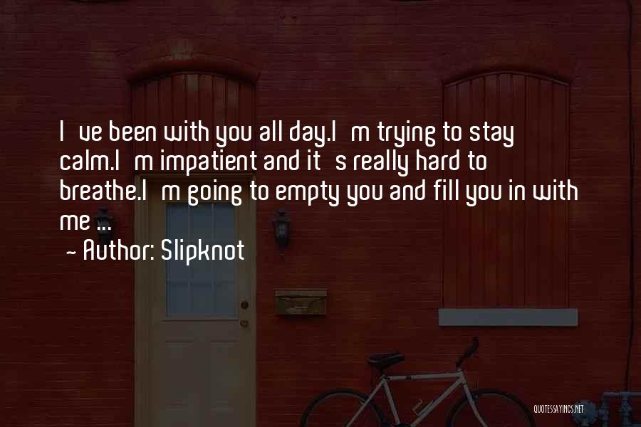 Slipknot Quotes: I've Been With You All Day.i'm Trying To Stay Calm.i'm Impatient And It's Really Hard To Breathe.i'm Going To Empty