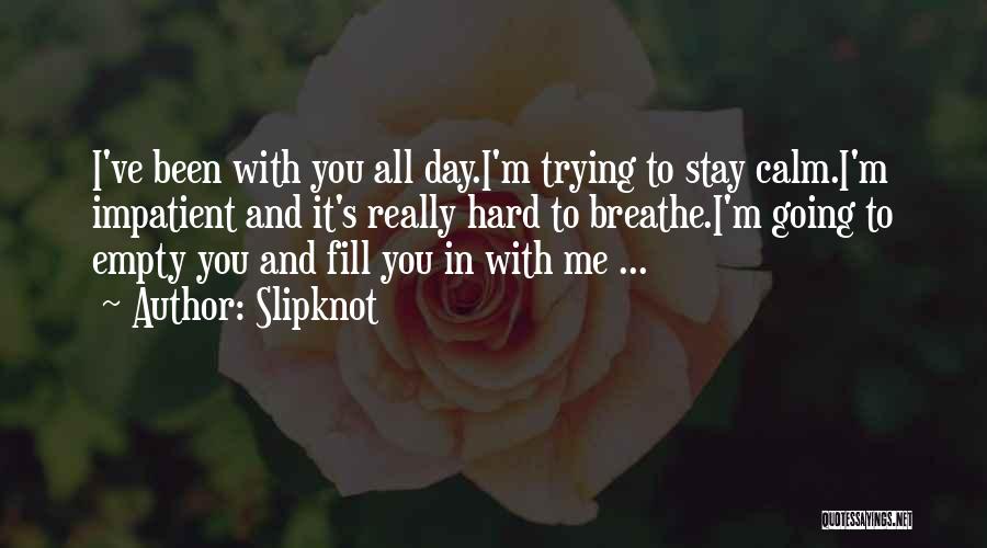 Slipknot Quotes: I've Been With You All Day.i'm Trying To Stay Calm.i'm Impatient And It's Really Hard To Breathe.i'm Going To Empty