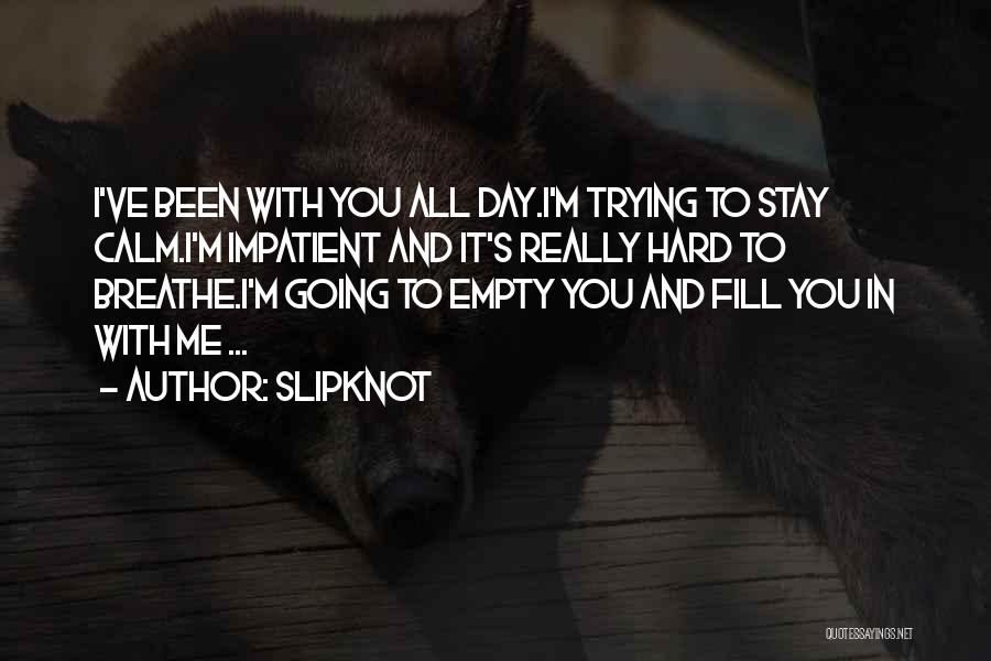 Slipknot Quotes: I've Been With You All Day.i'm Trying To Stay Calm.i'm Impatient And It's Really Hard To Breathe.i'm Going To Empty