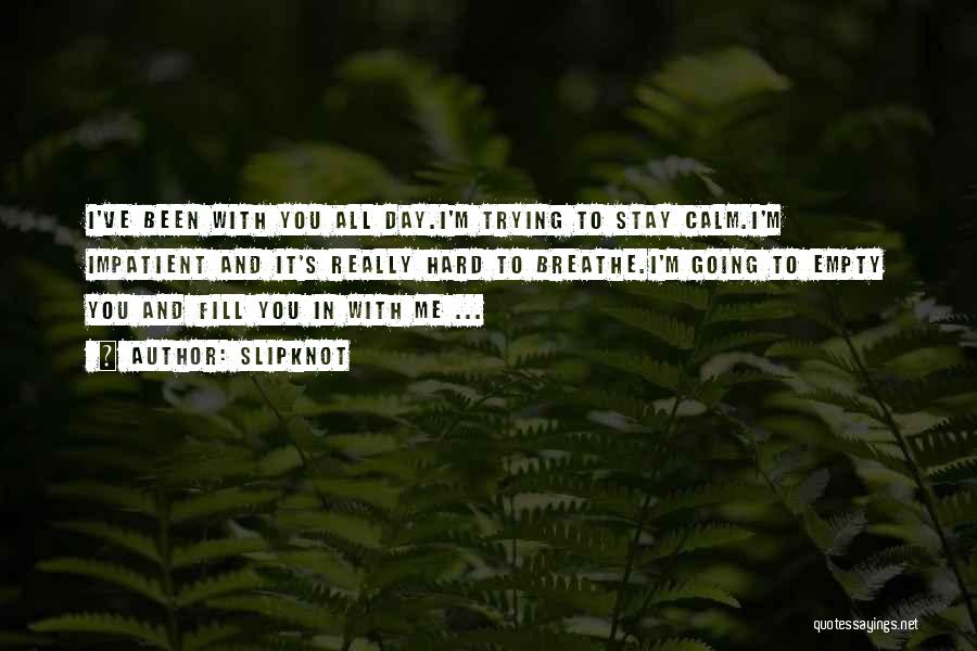 Slipknot Quotes: I've Been With You All Day.i'm Trying To Stay Calm.i'm Impatient And It's Really Hard To Breathe.i'm Going To Empty